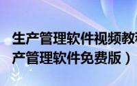 生产管理软件视频教程（2024年10月09日生产管理软件免费版）