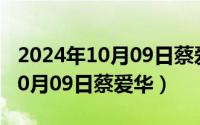 2024年10月09日蔡爱华最新消息（2024年10月09日蔡爱华）