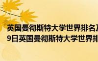 英国曼彻斯特大学世界排名及申请要求一览（2024年10月09日英国曼彻斯特大学世界排名）