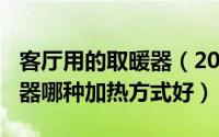 客厅用的取暖器（2024年10月09日客厅取暖器哪种加热方式好）