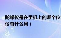 陀螺仪是在手机上的哪个位置（2024年10月09日手机陀螺仪有什么用）