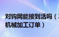 对钩网能接到活吗（2024年10月09日对钩网机械加工订单）