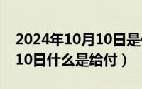 2024年10月10日是什么日子（2024年10月10日什么是给付）