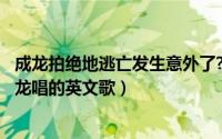 成龙拍绝地逃亡发生意外了?（2024年10月10日绝地逃亡成龙唱的英文歌）