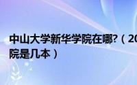 中山大学新华学院在哪?（2024年10月10日中山大学新华学院是几本）