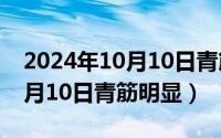 2024年10月10日青筋明显了吗（2024年10月10日青筋明显）