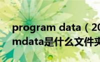 program data（2024年10月10日programdata是什么文件夹可以删除）