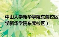 中山大学新华学院东莞校区简介（2024年10月10日中山大学新华学院东莞校区）