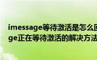 imessage等待激活是怎么回事（2024年10月10日imessage正在等待激活的解决方法）