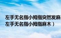 左手无名指小拇指突然发麻是怎么回事（2024年10月10日左手无名指小拇指麻木）