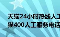 天猫24小时热线人工（2024年10月10日天猫400人工服务电话）