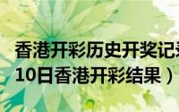 香港开彩历史开奖记录2014年（2024年10月10日香港开彩结果）