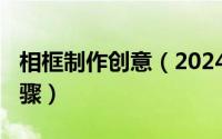 相框制作创意（2024年10月10日相框制作步骤）