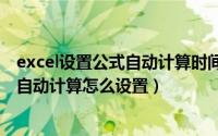 excel设置公式自动计算时间（2024年10月10日excel公式自动计算怎么设置）