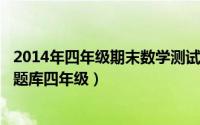 2014年四年级期末数学测试卷（2024年10月10日小学数学题库四年级）