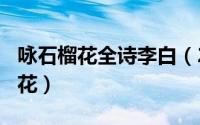 咏石榴花全诗李白（2024年10月10日咏石榴花）