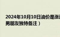 2024年10月10日油价是涨还是跌了（2024年10月10日给男朋友独特备注）