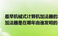 最早机械式计算机加法器的发明人（2024年10月10日机械加法器是在哪年由谁发明的）