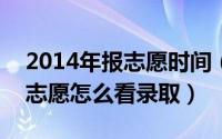 2014年报志愿时间（2024年10月10日报完志愿怎么看录取）