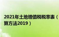 2021年土地增值税税率表（2024年10月10日土地增值税计算方法2019）