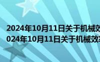 2024年10月11日关于机械效率下列说法正确的是哪一项（2024年10月11日关于机械效率下列说法正确的是）