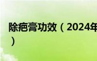 除疤膏功效（2024年10月11日除疤膏说明书）