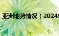 亚洲地势情况（2024年10月11日亚洲地势）