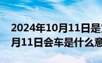 2024年10月11日是黄道吉日吗（2024年10月11日会车是什么意思）