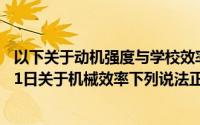 以下关于动机强度与学校效率说法正确的是（2024年10月11日关于机械效率下列说法正确的是）