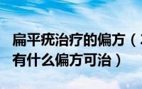 扁平疣治疗的偏方（2024年10月11日扁平疣有什么偏方可治）