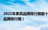 2021年家具品牌排行榜前十名（2024年10月11日十大家具品牌排行榜）