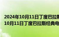 2024年10月11日丁度巴拉斯经典电影神马在线看（2024年10月11日丁度巴拉斯经典电影神马）