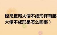 经常腹泻大便不成形伴有腹痛（2024年10月11日经常腹泻大便不成形是怎么回事）