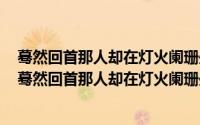 蓦然回首那人却在灯火阑珊处哪个节日（2024年10月11日蓦然回首那人却在灯火阑珊处的意思）