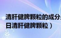 清肝健脾颗粒的成分是什么（2024年10月11日清肝健脾颗粒）