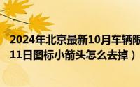 2024年北京最新10月车辆限行尾号表一览表（2024年10月11日图标小箭头怎么去掉）