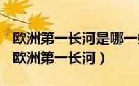 欧洲第一长河是哪一条河（2024年10月11日欧洲第一长河）