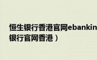 恒生银行香港官网ebanking（2024年10月11日香港恒生银行官网香港）