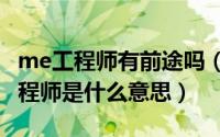 me工程师有前途吗（2024年10月11日me工程师是什么意思）