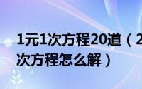 1元1次方程20道（2024年10月11日一元一次方程怎么解）