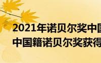 2021年诺贝尔奖中国人（2024年10月11日中国籍诺贝尔奖获得者）