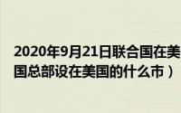 2020年9月21日联合国在美国纽约（2024年10月11日联合国总部设在美国的什么市）