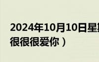 2024年10月10日星期几（2024年10月11日很很很爱你）