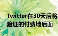 Twitter在30天后将其TweetDeck置于经过验证的付费墙后面