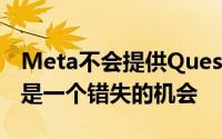 Meta不会提供Quest2以旧换新的Quest3这是一个错失的机会