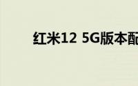 红米12 5G版本配备6.8英寸显示屏