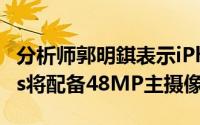 分析师郭明錤表示iPhone15和iPhone15Plus将配备48MP主摄像头