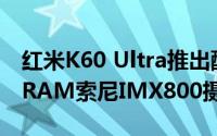 红米K60 Ultra推出配备IP68防护等级24GBRAM索尼IMX800摄像头等