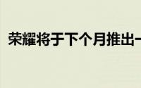 荣耀将于下个月推出一款新的可折叠竞争者