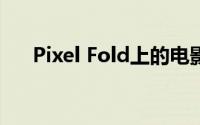 Pixel Fold上的电影壁纸让我大吃一惊